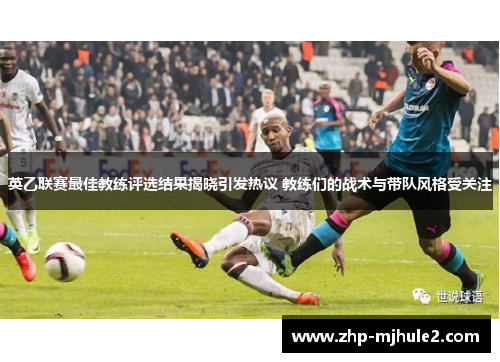 英乙联赛最佳教练评选结果揭晓引发热议 教练们的战术与带队风格受关注