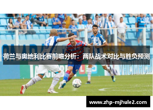 荷兰与奥地利比赛前瞻分析：两队战术对比与胜负预测