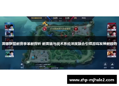 英雄联盟新赛季革新探析 新英雄与战术系统深度融合引领游戏发展新趋势