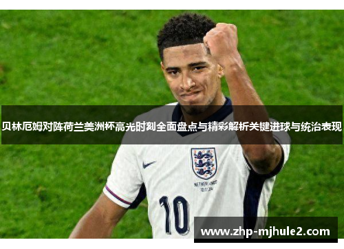 贝林厄姆对阵荷兰美洲杯高光时刻全面盘点与精彩解析关键进球与统治表现