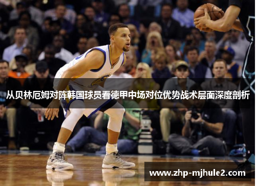 从贝林厄姆对阵韩国球员看德甲中场对位优势战术层面深度剖析