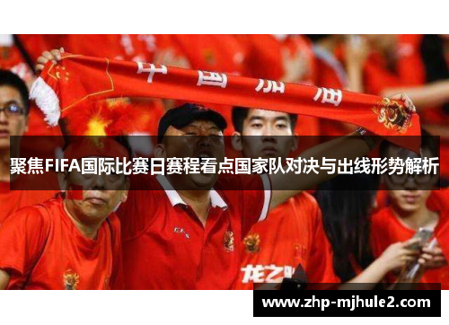 聚焦FIFA国际比赛日赛程看点国家队对决与出线形势解析