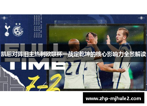 凯恩对阵旧主热刺欧联杯一战定乾坤的核心影响力全景解读