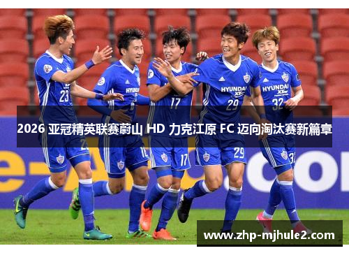2026 亚冠精英联赛蔚山 HD 力克江原 FC 迈向淘汰赛新篇章 2026 亚冠精英联赛蔚山 HD 力克江原 FC 迈向淘汰赛新篇章