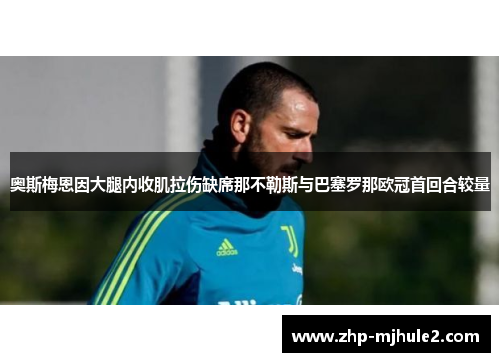 奥斯梅恩因大腿内收肌拉伤缺席那不勒斯与巴塞罗那欧冠首回合较量