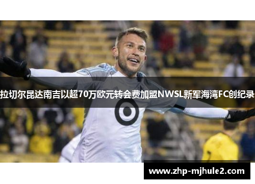 拉切尔昆达南吉以超70万欧元转会费加盟NWSL新军海湾FC创纪录 拉切尔昆达南吉以超70万欧元转会费加盟NWSL新军海湾FC创纪录