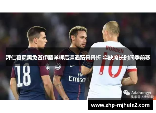 拜仁慕尼黑免签伊藤洋辉后遭遇跖骨骨折 将缺席长时间季前赛 拜仁慕尼黑免签伊藤洋辉后遭遇跖骨骨折 将缺席长时间季前赛