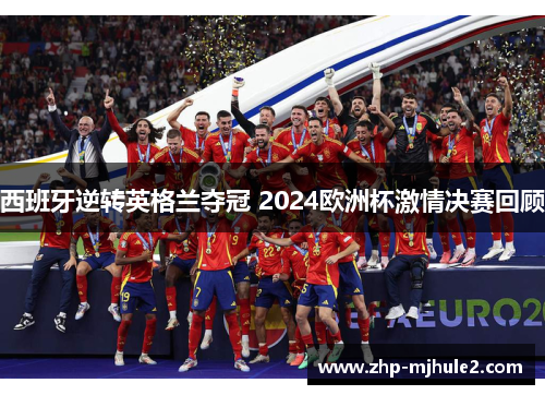 西班牙逆转英格兰夺冠 2024欧洲杯激情决赛回顾 西班牙逆转英格兰夺冠 2024欧洲杯激情决赛回顾