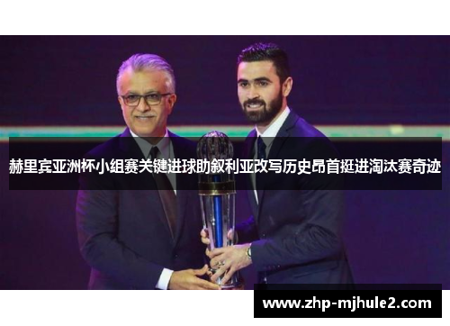 赫里宾亚洲杯小组赛关键进球助叙利亚改写历史昂首挺进淘汰赛奇迹