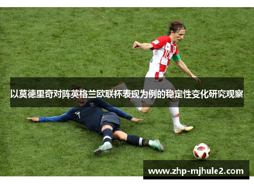 以莫德里奇对阵英格兰欧联杯表现为例的稳定性变化研究观察