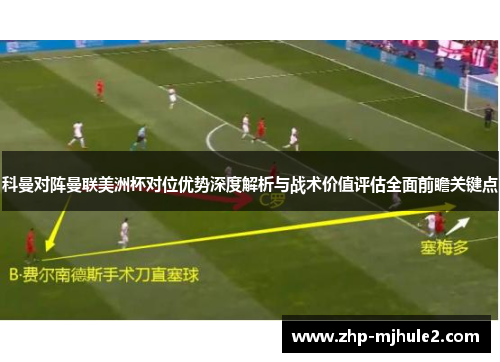 科曼对阵曼联美洲杯对位优势深度解析与战术价值评估全面前瞻关键点