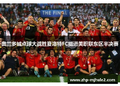 奥兰多城点球大战胜夏洛特FC挺进美职联东区半决赛 奥兰多城点球大战胜夏洛特FC挺进美职联东区半决赛