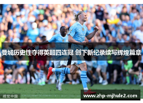 曼城历史性夺得英超四连冠 创下新纪录续写辉煌篇章 曼城历史性夺得英超四连冠 创下新纪录续写辉煌篇章