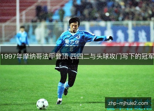 1997年摩纳哥法甲登顶 四四二与头球攻门写下的冠军 1997年摩纳哥法甲登顶 四四二与头球攻门写下的冠军