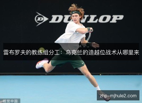雷布罗夫的教练组分工:乌克兰的造越位战术从哪里来 雷布罗夫的教练组分工:乌克兰的造越位战术从哪里来